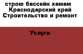 строю бассейн хамам - Краснодарский край Строительство и ремонт » Услуги   . Краснодарский край